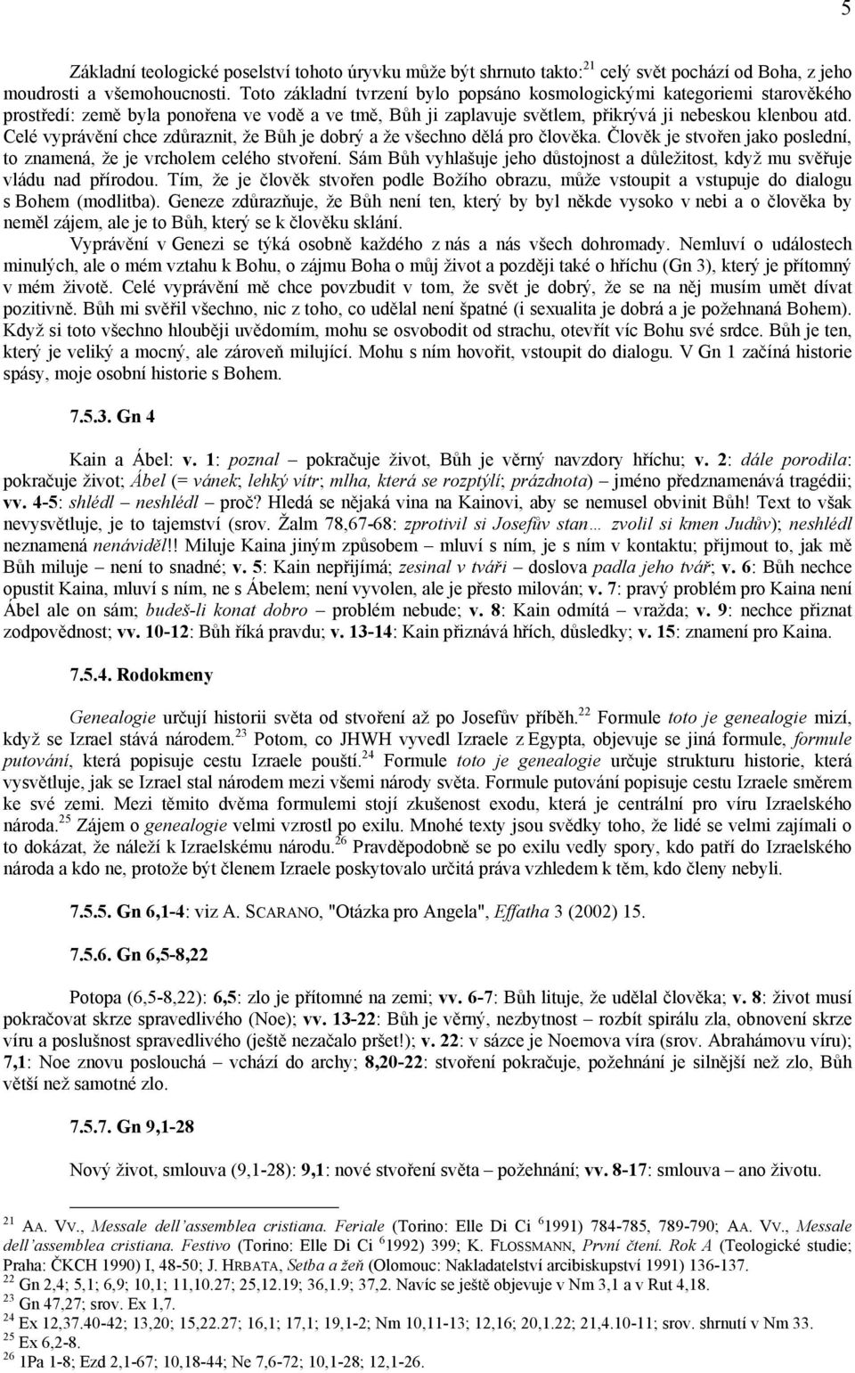 Celé vyprávění chce zdůraznit, že Bůh je dobrý a že všechno dělá pro člověka. Člověk je stvořen jako poslední, to znamená, že je vrcholem celého stvoření.