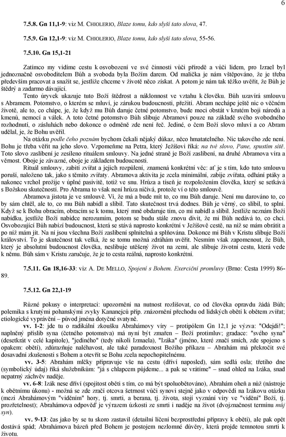 Od malička je nám vštěpováno, že je třeba především pracovat a snažit se, jestliže chceme v životě něco získat. A potom je nám tak těžko uvěřit, že Bůh je štědrý a zadarmo dávající.