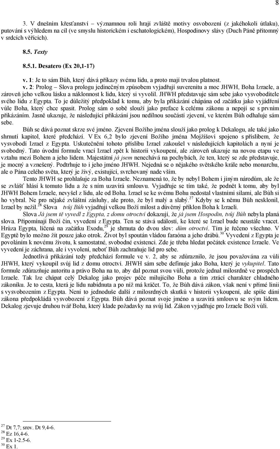 JHWH představuje sám sebe jako vysvoboditele svého lidu z Egypta. To je důležitý předpoklad k tomu, aby byla přikázání chápána od začátku jako vyjádření vůle Boha, který chce spasit.