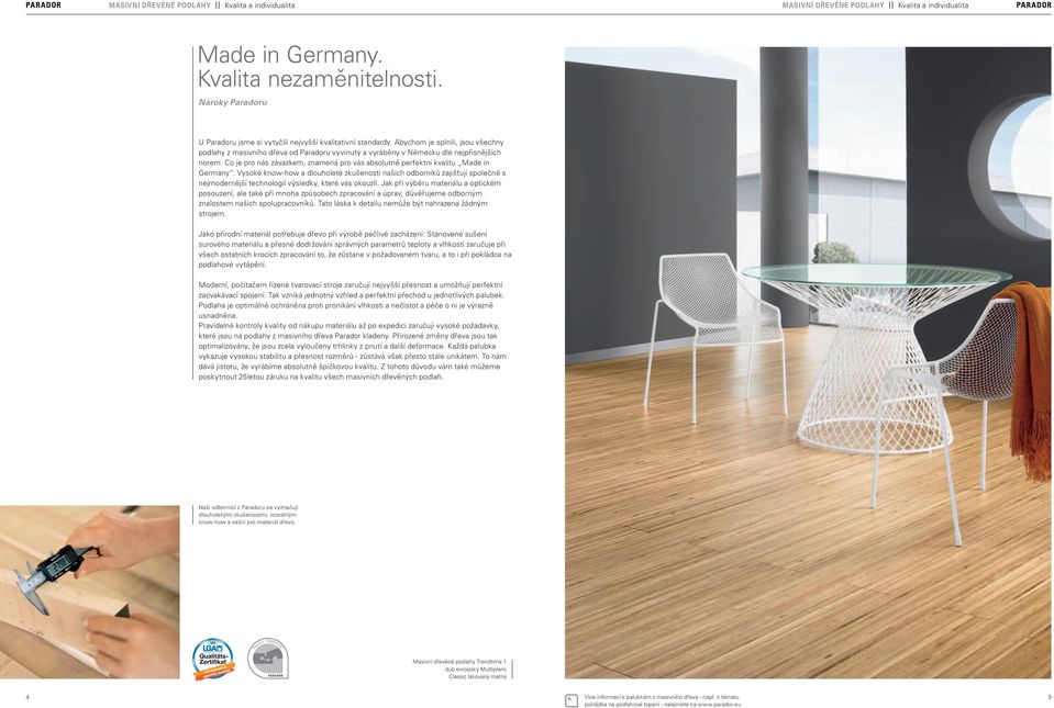 Abychom je splnili, jsou všechny podlahy z masivního dřeva od Paradoru vyvinuty a vyráběny v Německu dle nejpřísnějších norem.