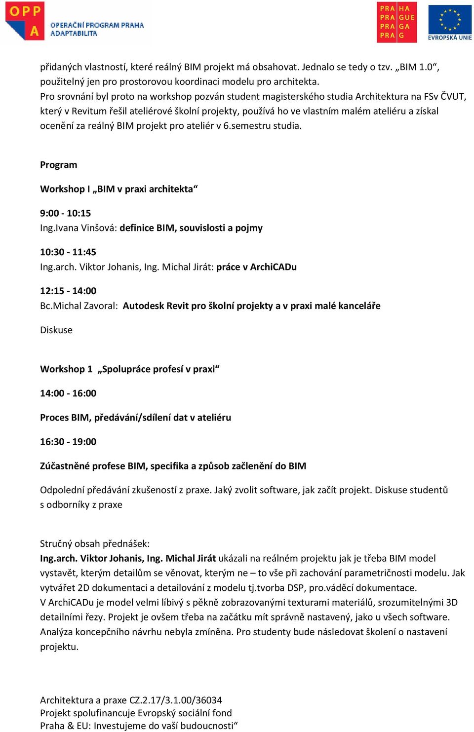 ocenění za reálný BIM projekt pro ateliér v 6.semestru studia. Program Workshop I BIM v praxi architekta 9:00-10:15 Ing.Ivana Vinšová: definice BIM, souvislosti a pojmy 10:30-11:45 Ing.arch. Viktor Johanis, Ing.