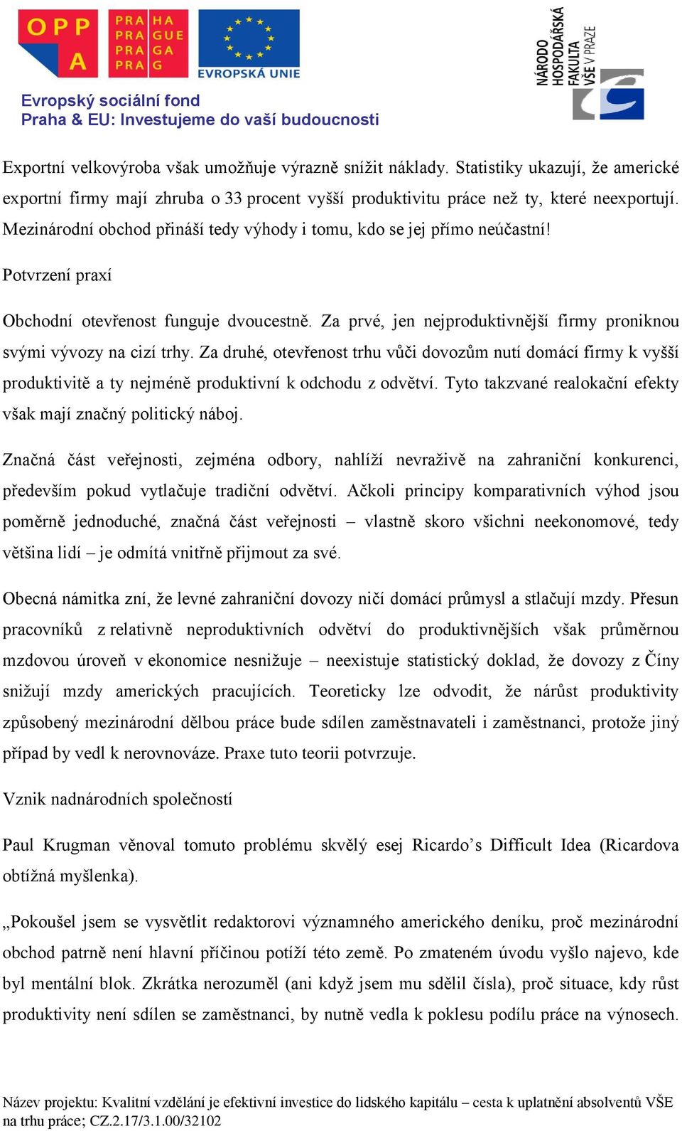 Za prvé, jen nejproduktivnější firmy proniknou svými vývozy na cizí trhy. Za druhé, otevřenost trhu vůči dovozům nutí domácí firmy k vyšší produktivitě a ty nejméně produktivní k odchodu z odvětví.