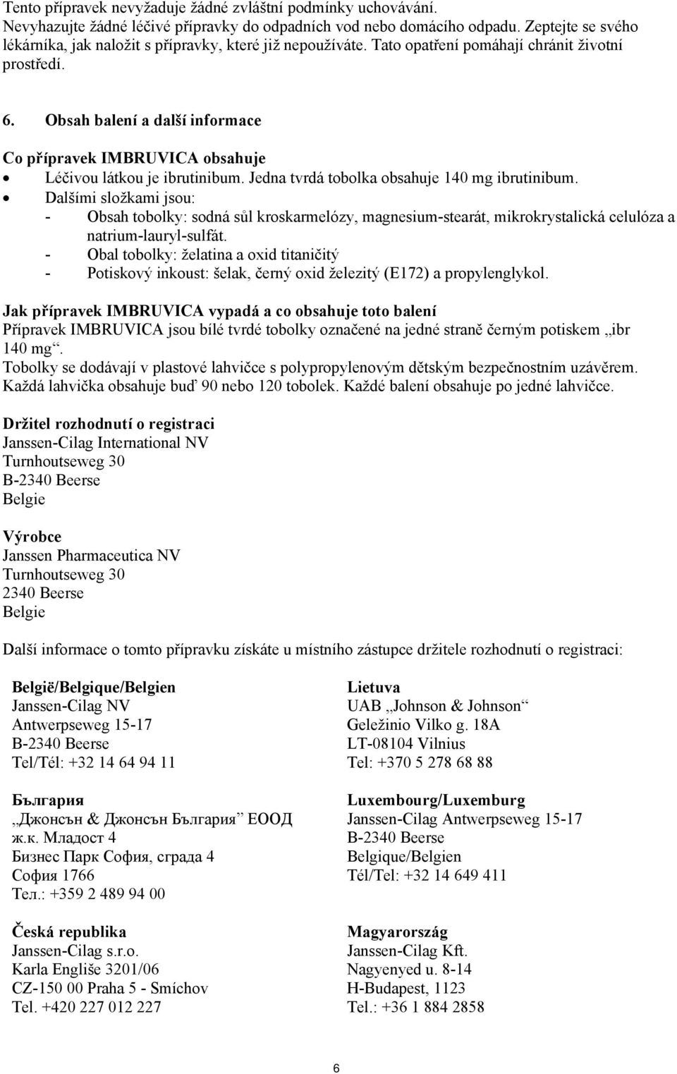 Obsah balení a další informace Co přípravek IMBRUVICA obsahuje Léčivou látkou je ibrutinibum. Jedna tvrdá tobolka obsahuje 140 mg ibrutinibum.