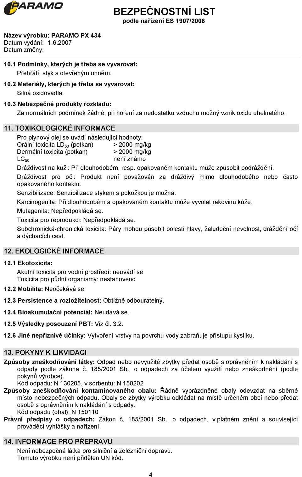 TOXIKOLOGICKÉ INFORMACE Pro plynový olej se uvádí následující hodnoty: Orální toxicita LD 50 (potkan) > 2000 mg/kg Dermální toxicita (potkan) > 2000 mg/kg LC 50 není známo Dráždivost na kůži: Při