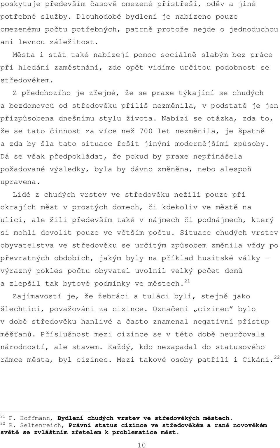 Z předchozího je zřejmé, že se praxe týkající se chudých a bezdomovců od středověku příliš nezměnila, v podstatě je jen přizpůsobena dnešnímu stylu života.