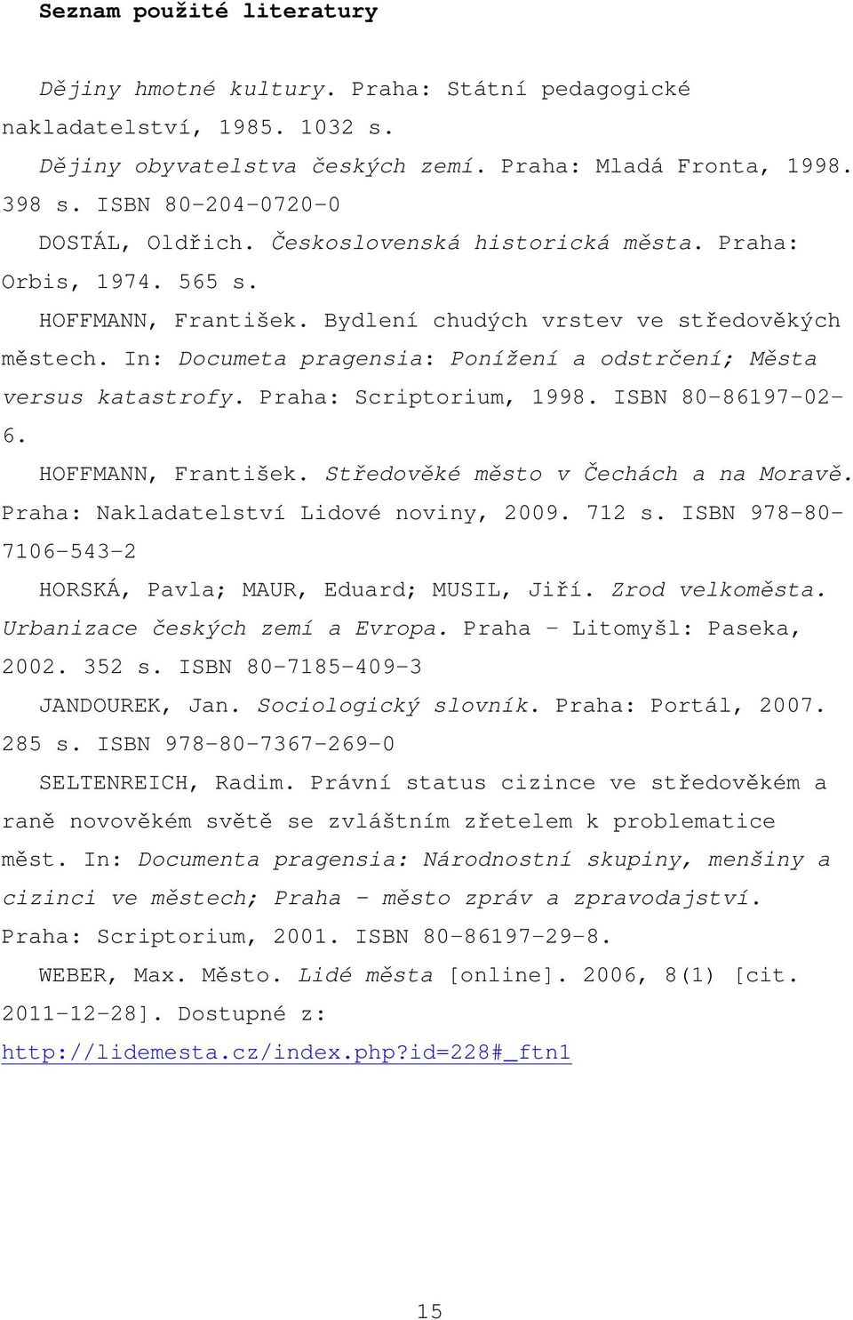 In: Documeta pragensia: Ponížení a odstrčení; Města versus katastrofy. Praha: Scriptorium, 1998. ISBN 80-86197-02-6. HOFFMANN, František. Středověké město v Čechách a na Moravě.