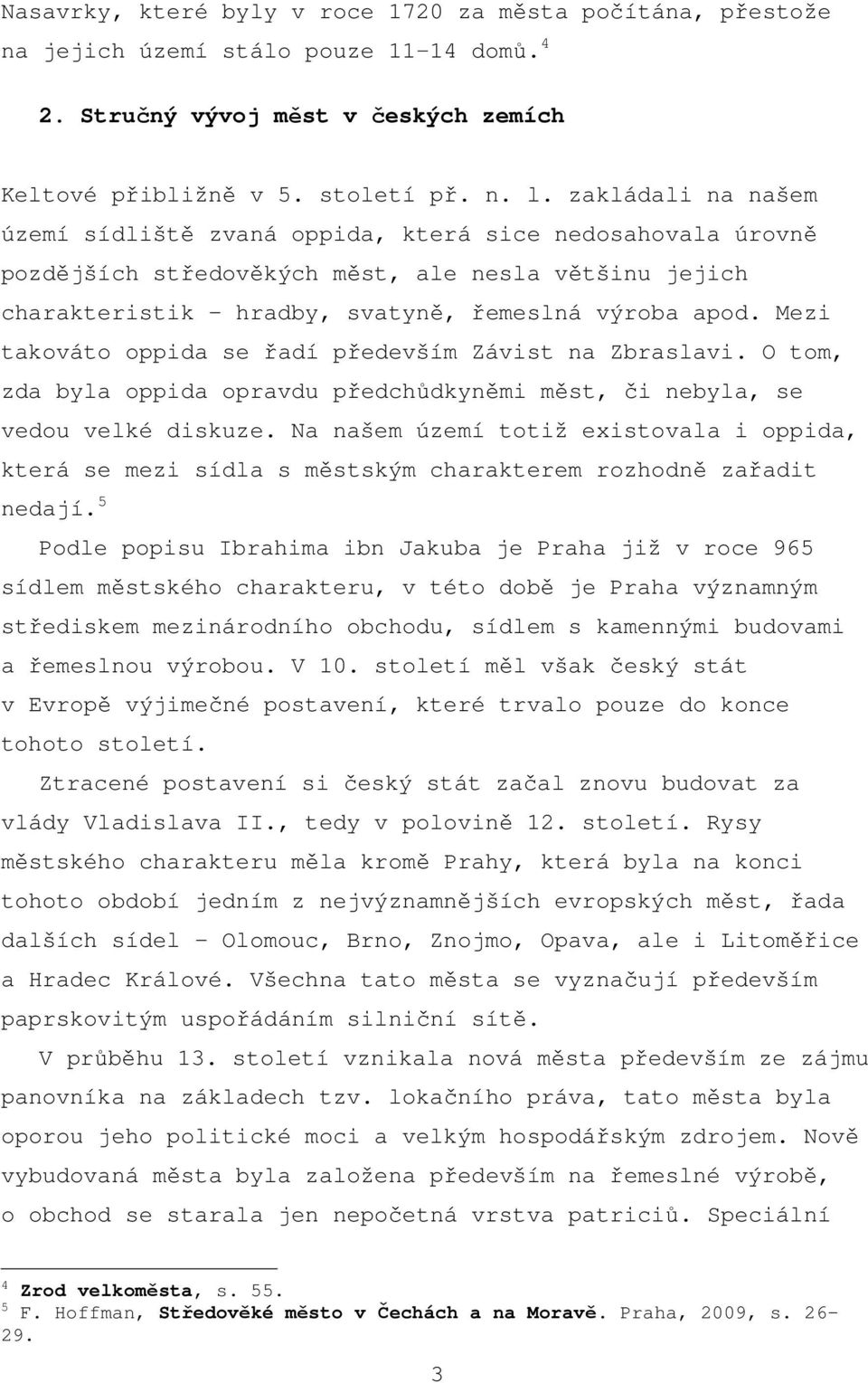 Mezi takováto oppida se řadí především Závist na Zbraslavi. O tom, zda byla oppida opravdu předchůdkyněmi měst, či nebyla, se vedou velké diskuze.