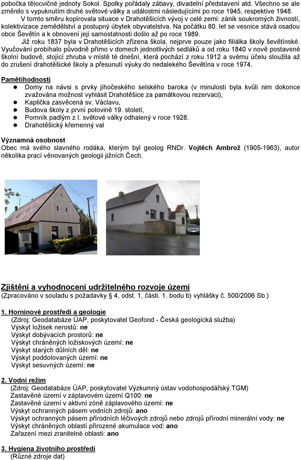 let se vesnice stává osadou obce Ševětín a k obnovení její samostatnosti došlo až po roce 1989. Již roku 1837 byla v Drahotěšicích zřízena škola, nejprve pouze jako filiálka školy ševětínské.