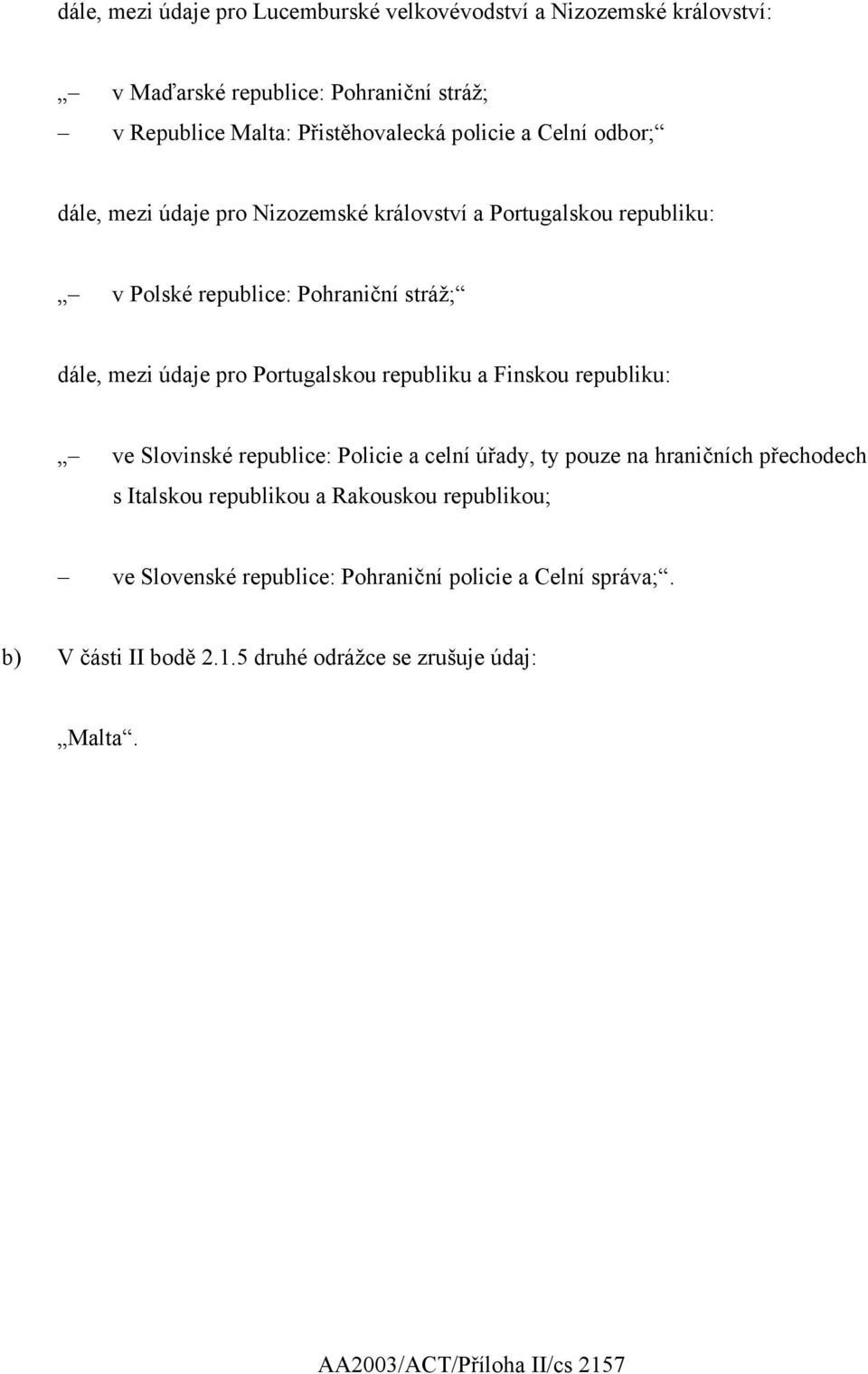 republiku a Finskou republiku: ve Slovinské republice: Policie a celní úřady, ty pouze na hraničních přechodech s Italskou republikou a Rakouskou