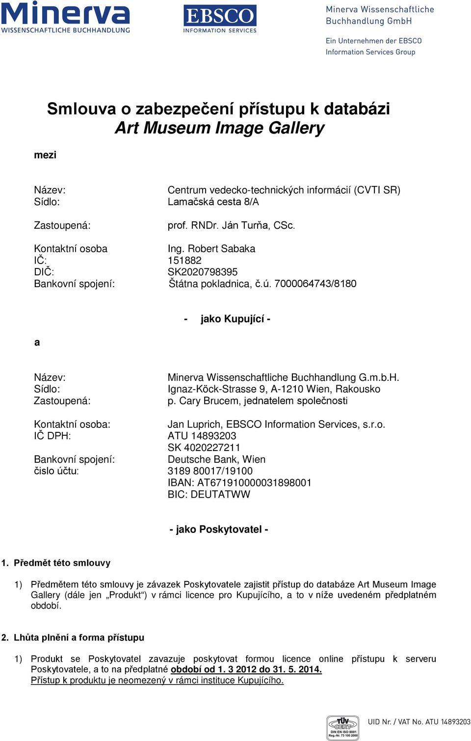 7000064743/8180 a - jako Kupující - Název: Sídlo: Zastoupená: Minerva Wissenschaftliche Buchhandlung G.m.b.H. Ignaz-Köck-Strasse 9, A-1210 Wien, Rakousko p.