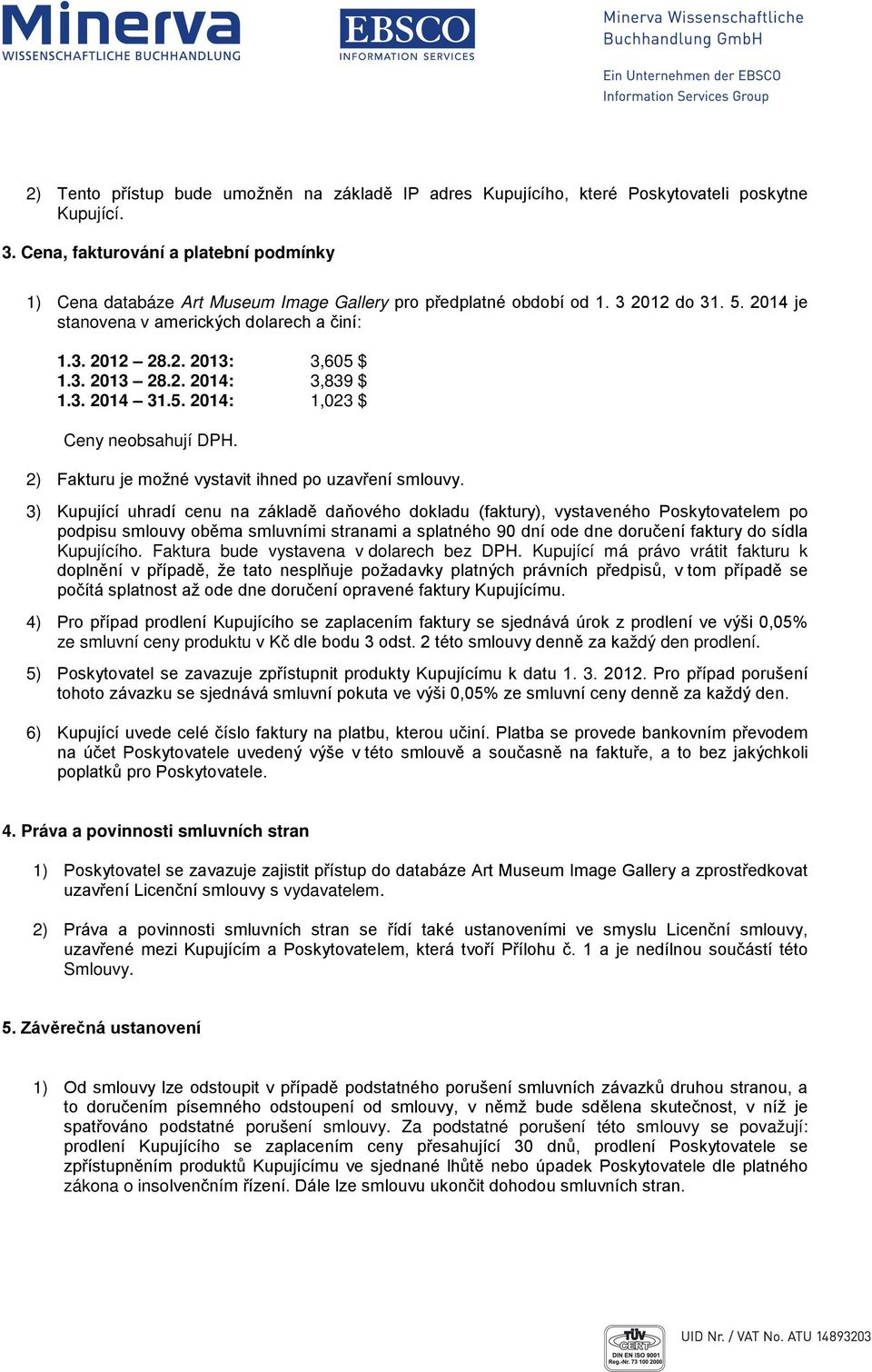 3. 2013 28.2. 2014: 3,839 $ 1.3. 2014 31.5. 2014: 1,023 $ Ceny neobsahují DPH. 2) Fakturu je možné vystavit ihned po uzavření smlouvy.