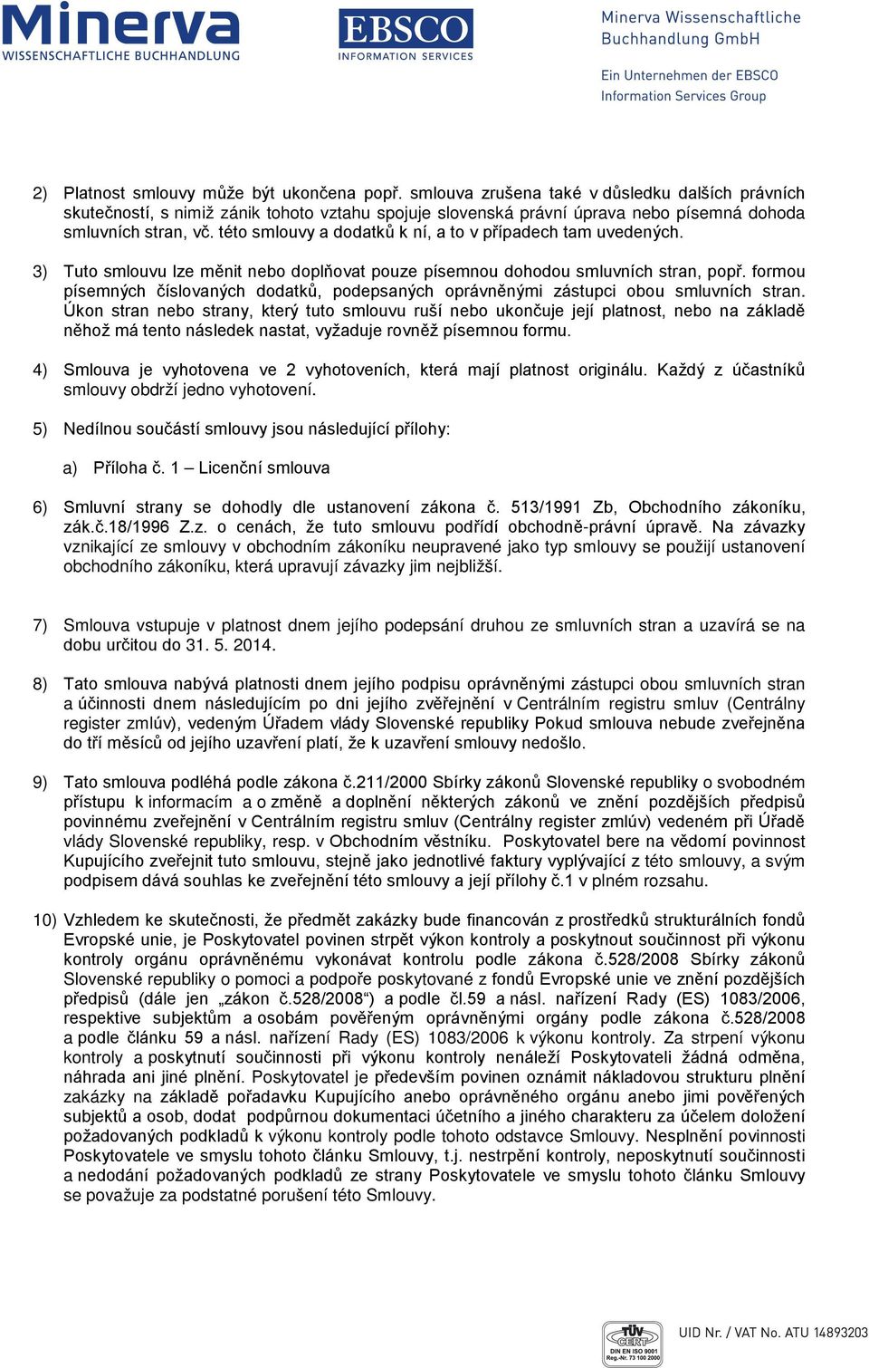 této smlouvy a dodatků k ní, a to v případech tam uvedených. 3) Tuto smlouvu lze měnit nebo doplňovat pouze písemnou dohodou smluvních stran, popř.