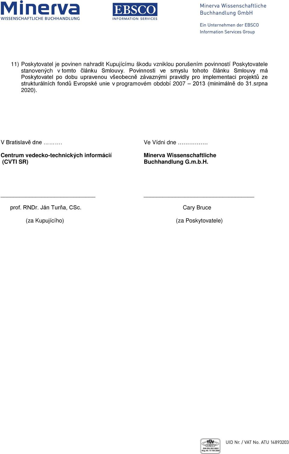 strukturálních fondů Evropské unie v programovém období 2007 2013 (minimálně do 31.srpna 2020). V Bratislavě dne.