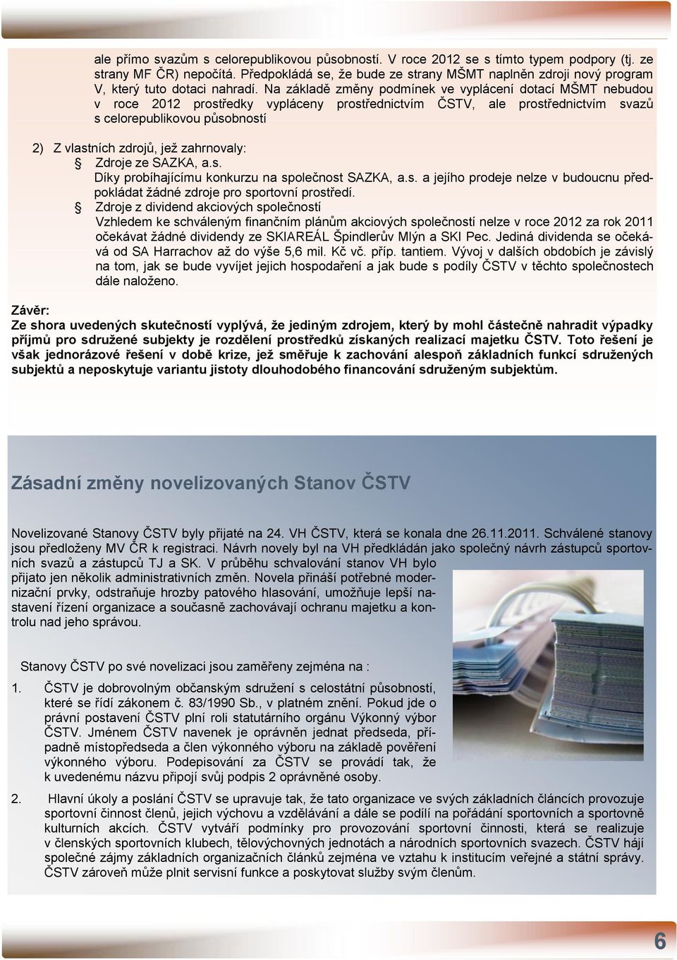 Na základě změny podmínek ve vyplácení dotací MŠMT nebudou v roce 2012 prostředky vypláceny prostřednictvím ČSTV, ale prostřednictvím svazů s celorepublikovou působností 2) Z vlastních zdrojů, jež