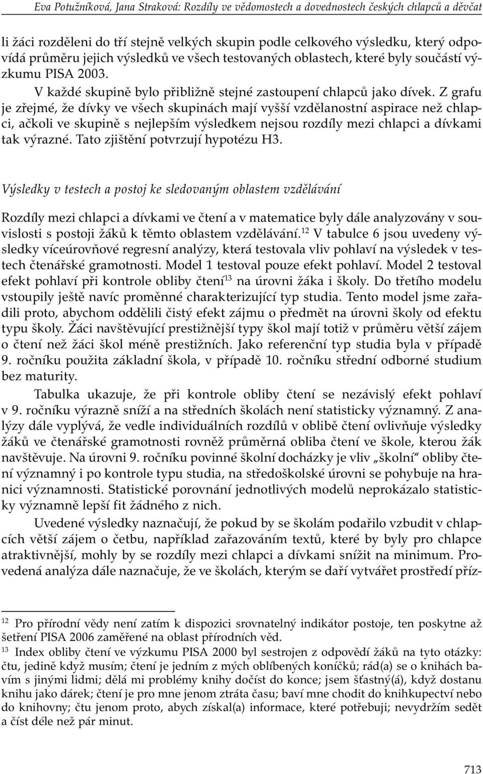 Z grafu je zřejmé, že dívky ve všech skupinách mají vyšší vzdělanostní aspirace než chlapci, ačkoli ve skupině s nejlepším výsledkem nejsou rozdíly mezi chlapci a dívkami tak výrazné.