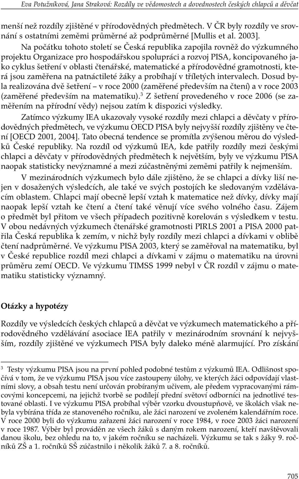 Na počátku tohoto století se Česká republika zapojila rovněž do výzkumného projektu Organizace pro hospodářskou spolupráci a rozvoj PISA, koncipovaného jako cyklus šetření v oblasti čtenářské,