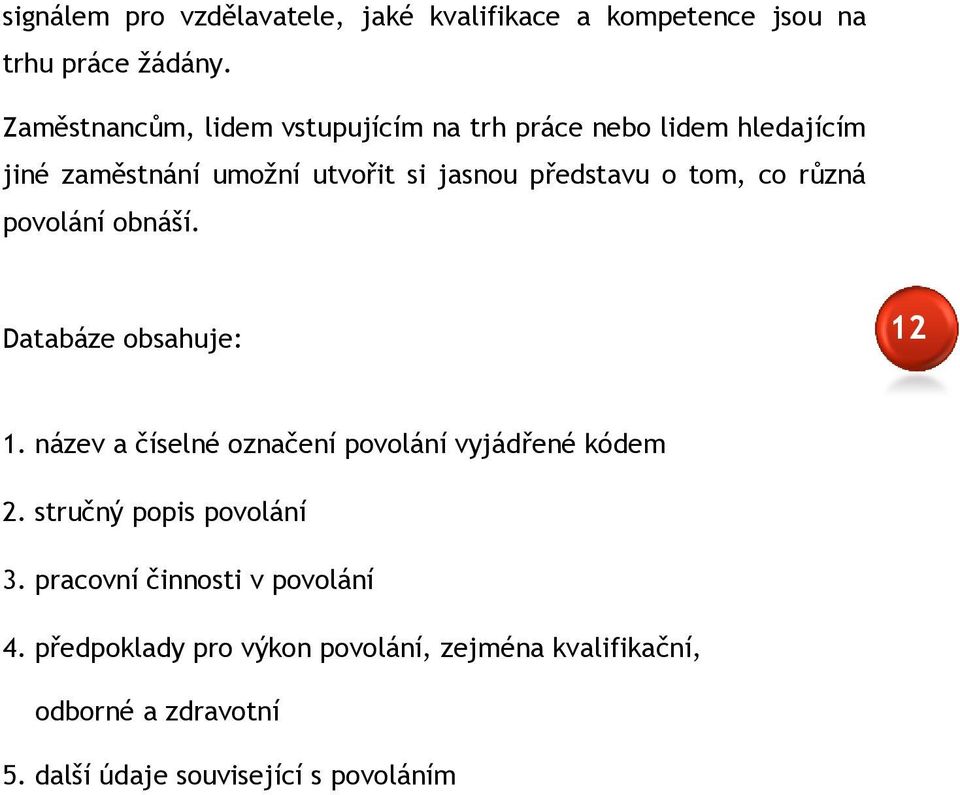 tom, co různá povolání obnáší. Databáze obsahuje: 12 1. název a číselné označení povolání vyjádřené kódem 2.