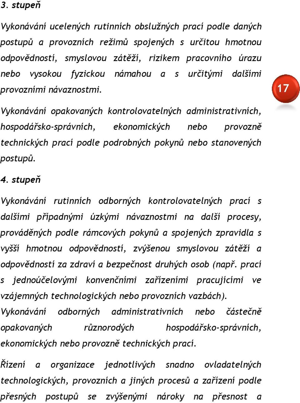 17 Vykonávání opakovaných kontrolovatelných administrativních, hospodářsko-správních, ekonomických nebo provozně technických prací podle podrobných pokynů nebo stanovených postupů. 4.