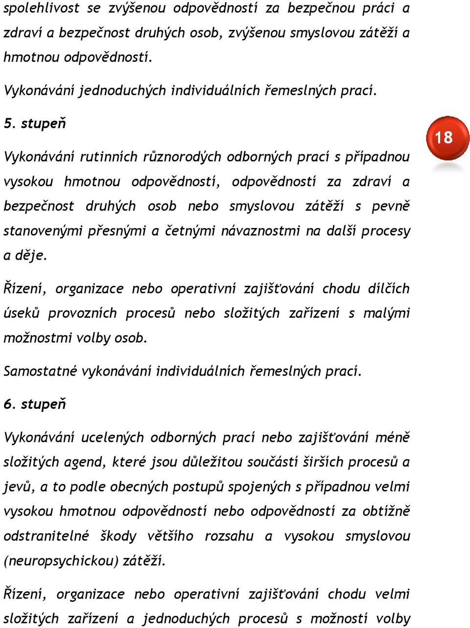 přesnými a četnými návaznostmi na další procesy a děje. 18 Řízení, organizace nebo operativní zajišťování chodu dílčích úseků provozních procesů nebo složitých zařízení s malými možnostmi volby osob.