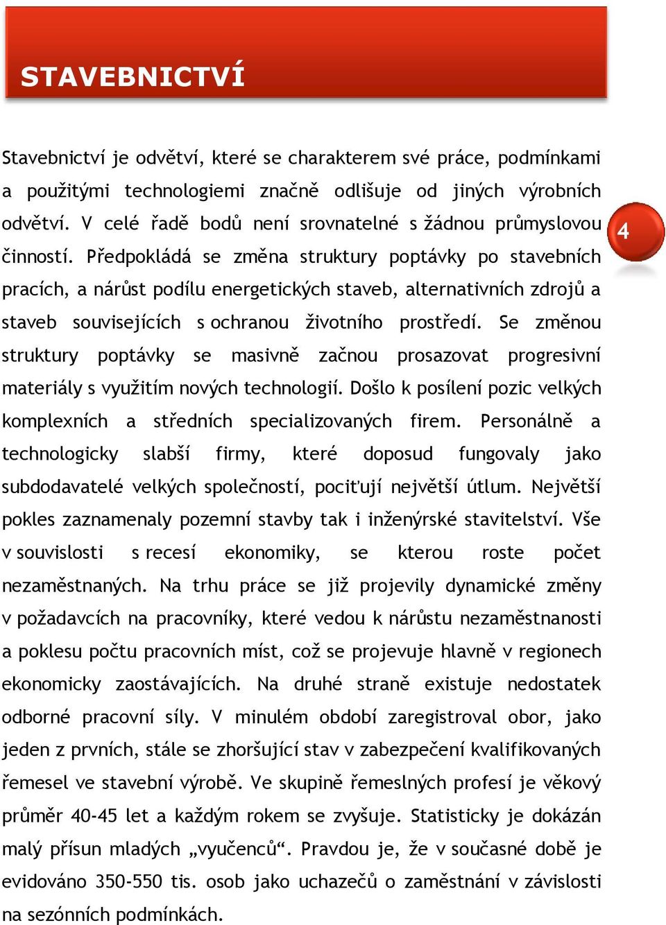 Předpokládá se změna struktury poptávky po stavebních pracích, a nárůst podílu energetických staveb, alternativních zdrojů a staveb souvisejících s ochranou životního prostředí.