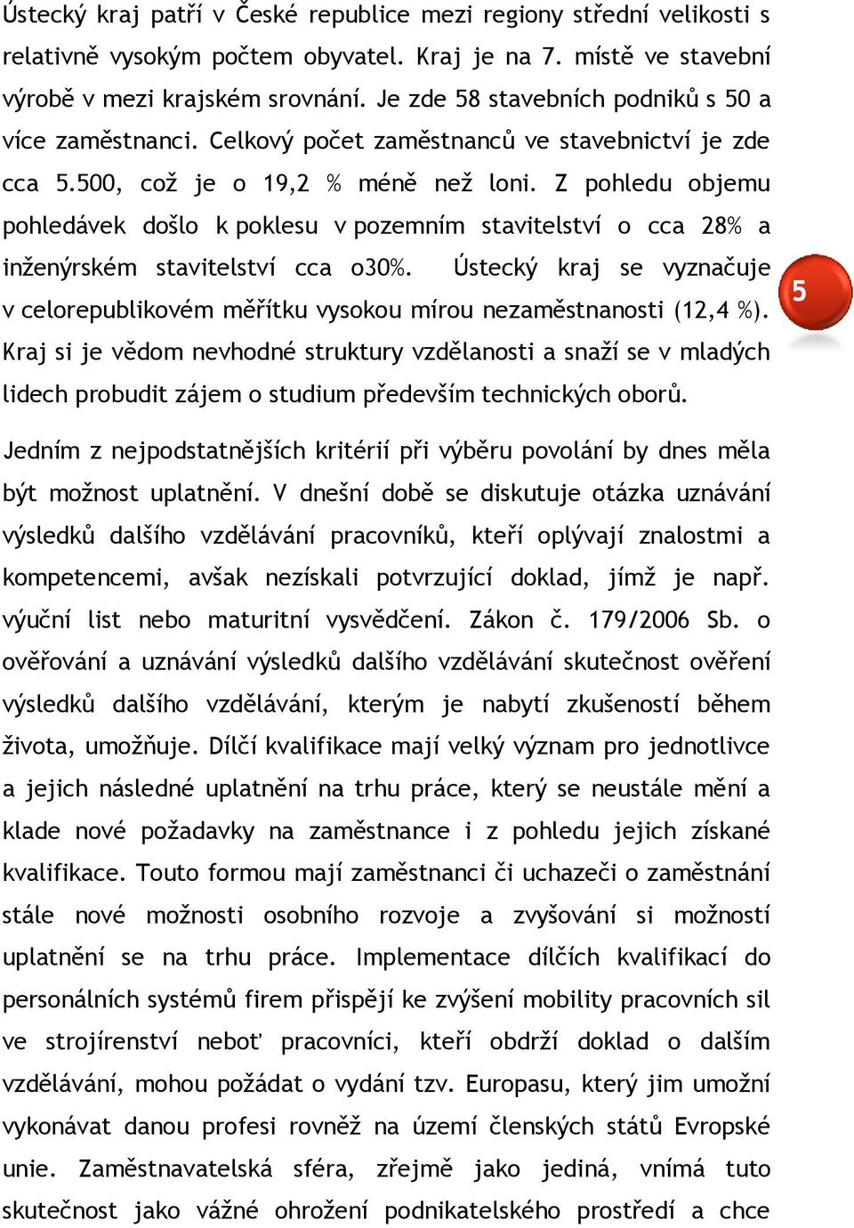 Z pohledu objemu pohledávek došlo k poklesu v pozemním stavitelství o cca 28% a inženýrském stavitelství cca o30%.