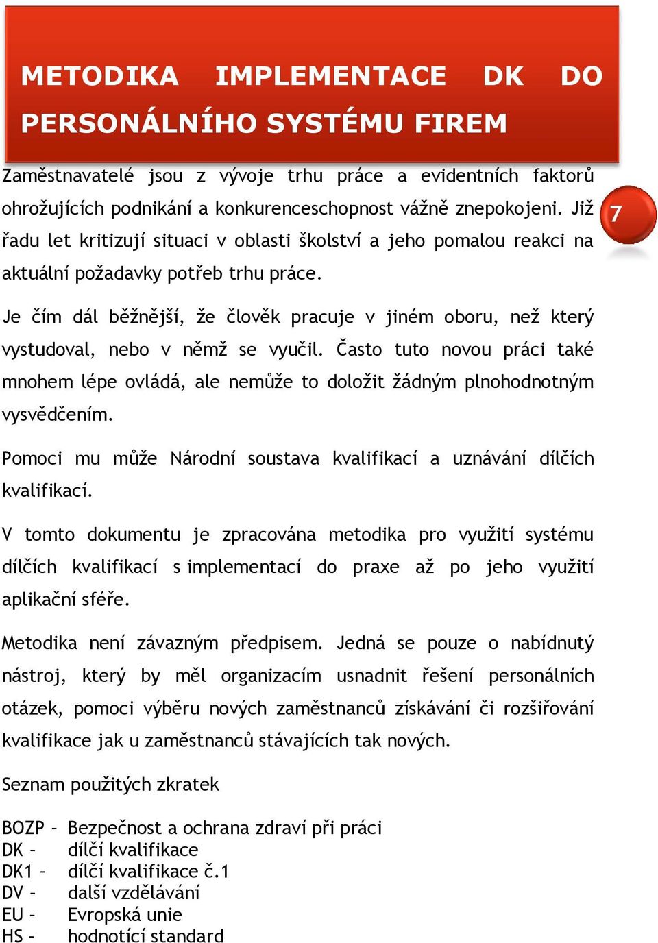 7 Je čím dál běžnější, že člověk pracuje v jiném oboru, než který vystudoval, nebo v němž se vyučil.