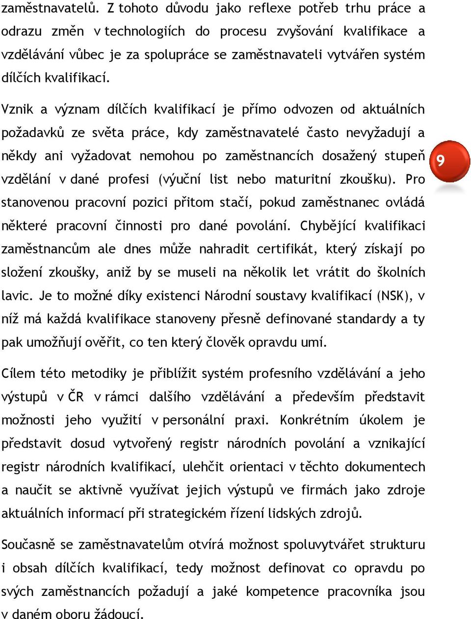 Vznik a význam dílčích kvalifikací je přímo odvozen od aktuálních požadavků ze světa práce, kdy zaměstnavatelé často nevyžadují a někdy ani vyžadovat nemohou po zaměstnancích dosažený stupeň vzdělání