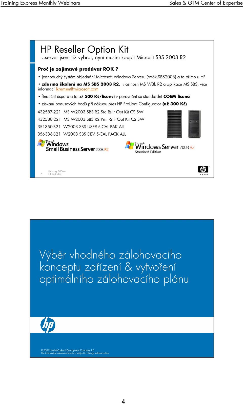 com finanční úspora a to až 500 Kč/licenciK v porovnání se standardní COEM licencí získání bonusových bodů při nákupu přes HP ProLiant Configurator (až 300 Kč) K 432587-221 MS W2003 SBS R2 Std Rsllr