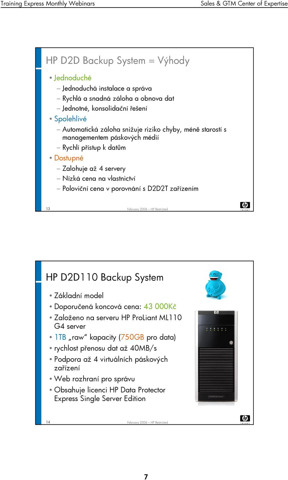 porovnání s D2D2T zařízením 13 HP D2D110 Backup System Základní model Doporučená koncová cena: 43 000Kč Založeno na serveru HP ProLiant ML110 G4 server 1TB raw kapacity