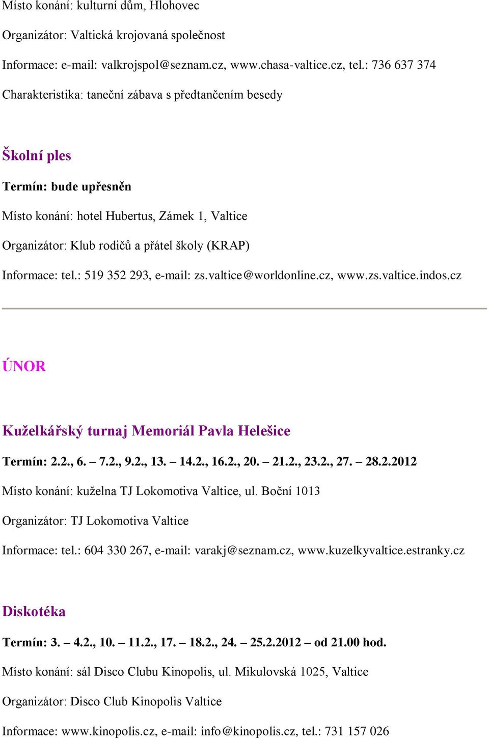 Informace: tel.: 519 352 293, e-mail: zs.valtice@worldonline.cz, www.zs.valtice.indos.cz ÚNOR Kuželkářský turnaj Memoriál Pavla Helešice Termín: 2.2., 6. 7.2., 9.2., 13. 14.2., 16.2., 20. 21.2., 23.2., 27.