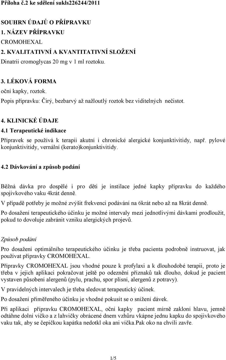 1 Terapeutické indikace Přípravek se používá k terapii akutní i chronické alergické konjunktivitidy, např. pylové konjunktivitidy, vernální (kerato)konjunktivitidy. 4.