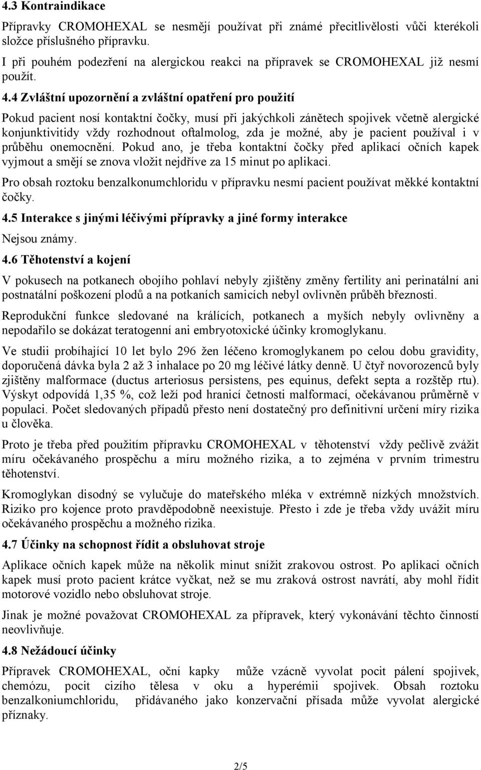 4 Zvláštní upozornění a zvláštní opatření pro použití Pokud pacient nosí kontaktní čočky, musí při jakýchkoli zánětech spojivek včetně alergické konjunktivitidy vždy rozhodnout oftalmolog, zda je