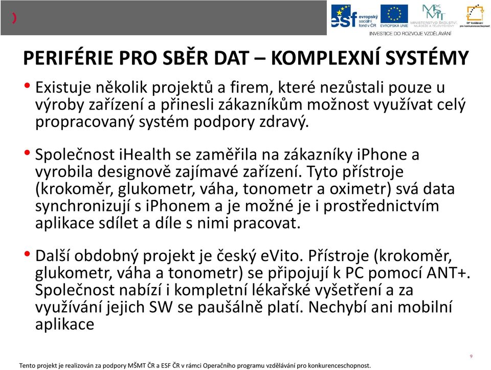 Tyto přístroje (krokoměr, glukometr, váha, tonometr a oximetr) svá data synchronizují s iphonem a je možné je i prostřednictvím aplikace sdílet a díle s nimi pracovat.