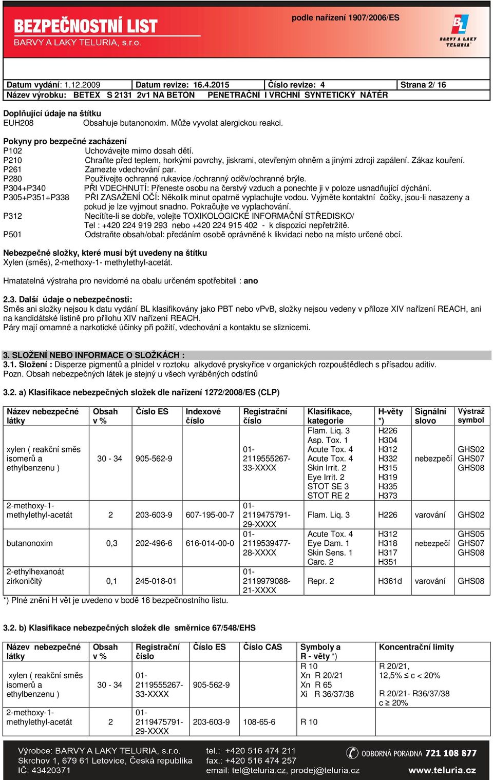 P261 Zamezte vdechování par. P280 Používejte ochranné rukavice /ochranný oděv/ochranné brýle. P304+P340 PŘI VDECHNUTÍ: Přeneste osobu na čerstvý vzduch a ponechte ji v poloze usnadňující dýchání.