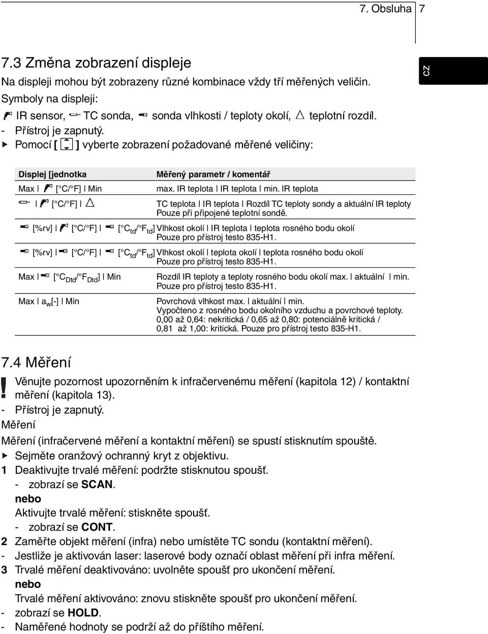 Pomocí [ ] vyberte zobrazení požadované měřené veličiny: Displej [jednotka Měřený parametr / komentář Max [ C/ F] Min max. IR teplota IR teplota min.