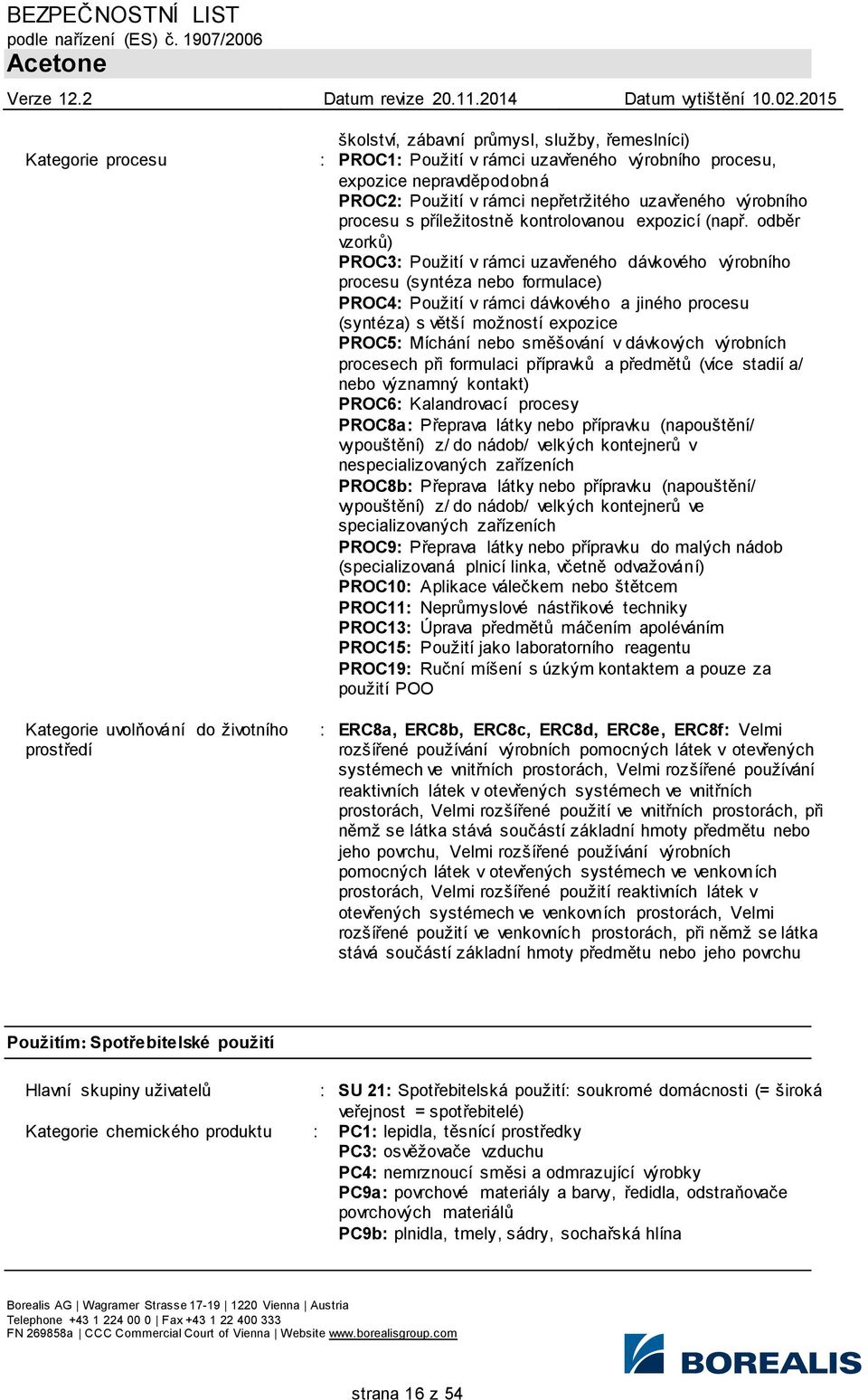 odběr vzorků) PROC3: Použití v rámci uzavřeného dávkového výrobního procesu (syntéza nebo formulace) PROC4: Použití v rámci dávkového a jiného procesu (syntéza) s větší možností expozice PROC5: