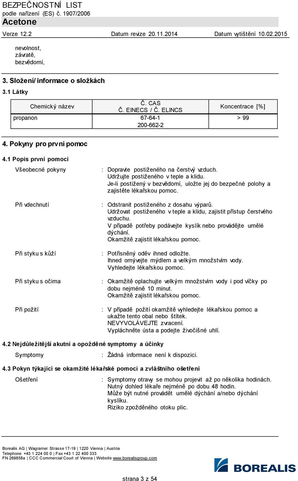 Je-li postižený v bezvědomí, uložte jej do bezpečné polohy a zajistěte lékařskou pomoc. : Odstranit postiženého z dosahu výparů.