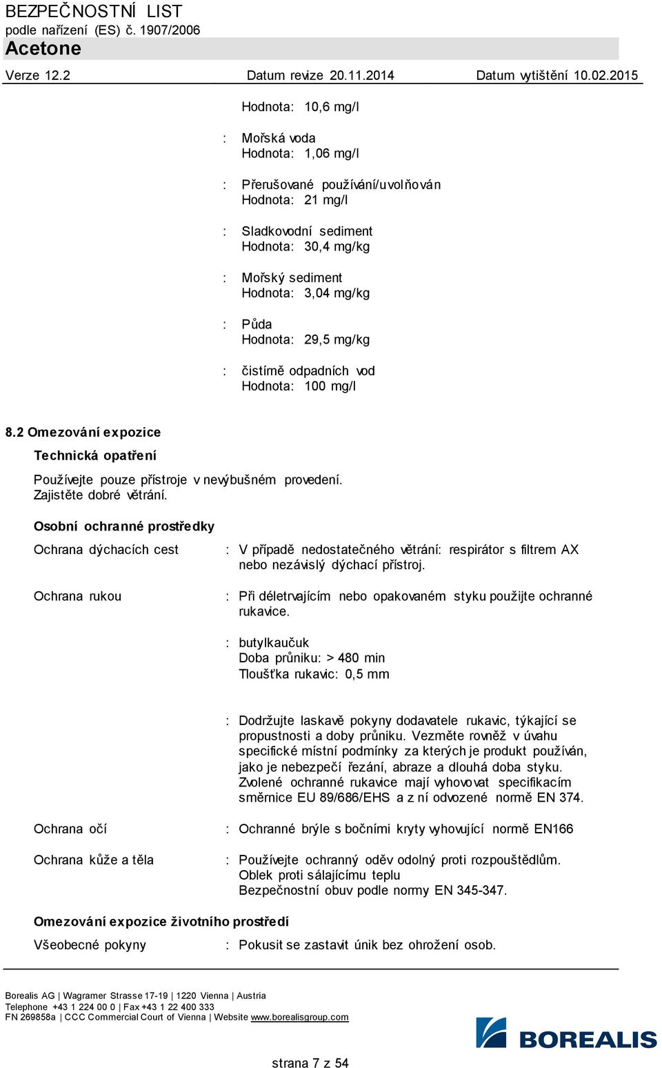 Osobní ochranné prostředky Ochrana dýchacích cest Ochrana rukou : V případě nedostatečného větrání: respirátor s filtrem AX nebo nezávislý dýchací přístroj.