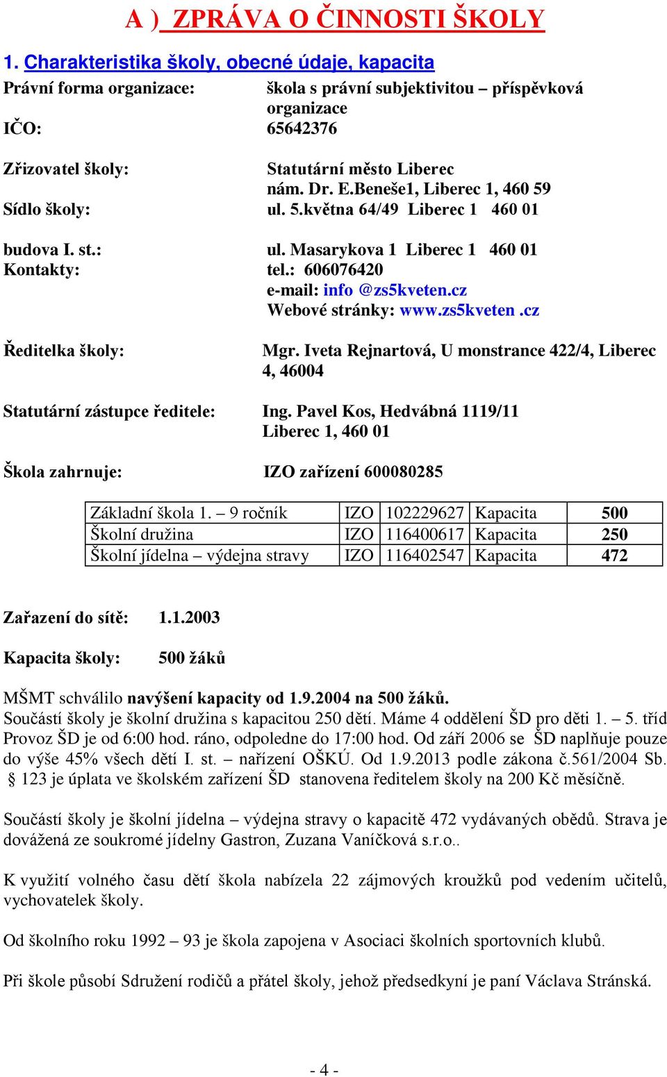 Beneše1, Liberec 1, 460 59 Sídlo školy: ul. 5.května 64/49 Liberec 1 460 01 budova I. st.: ul. Masarykova 1 Liberec 1 460 01 Kontakty: tel.: 606076420 e-mail: info @zs5kveten.cz Webové stránky: www.