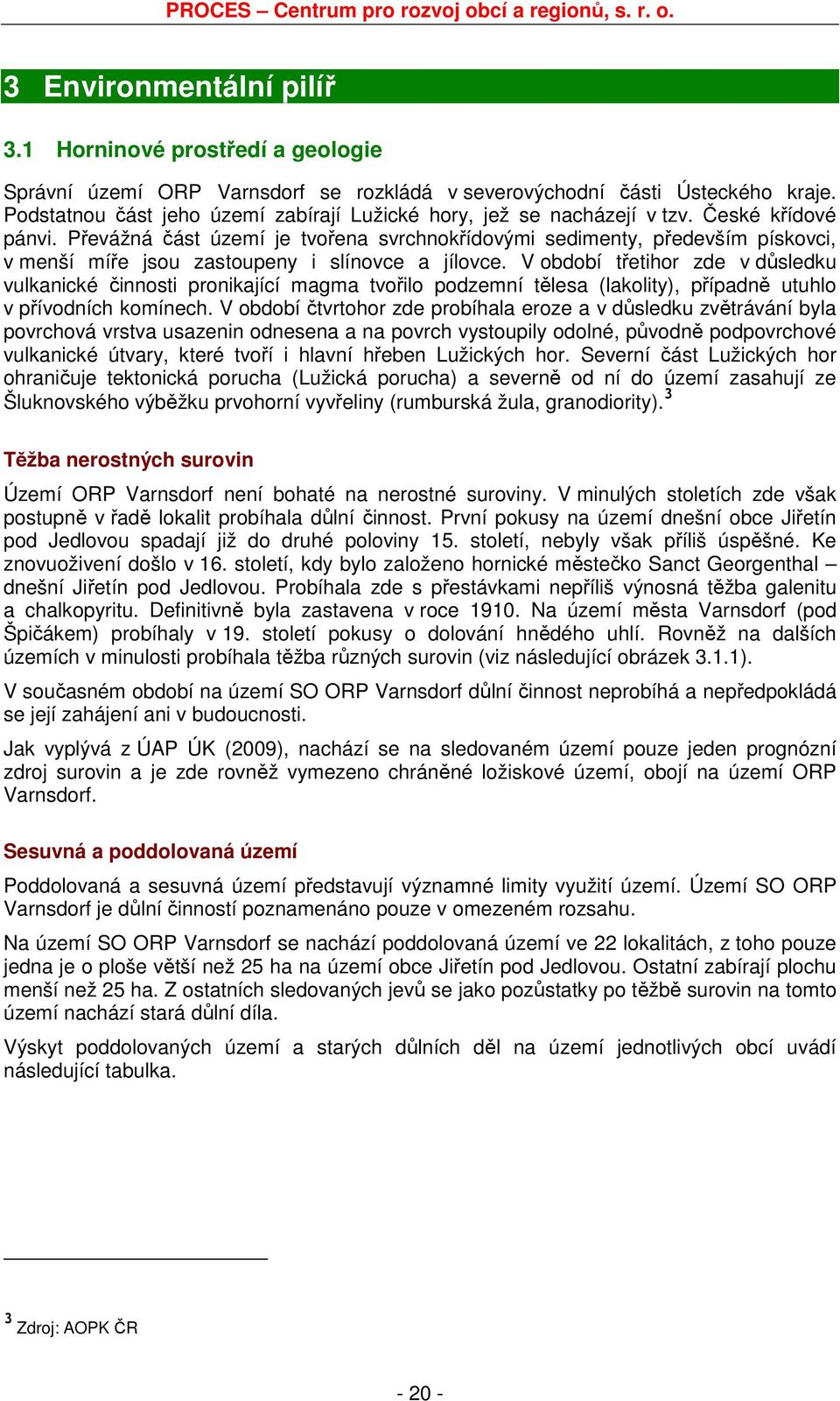 Převážná část území je tvořena svrchnokřídovými sedimenty, především pískovci, v menší míře jsou zastoupeny i slínovce a jílovce.