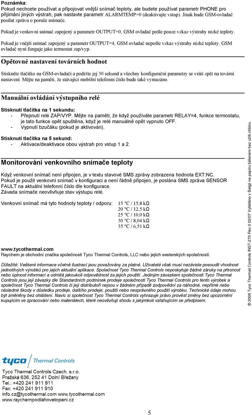 Pokud je vnější snímač zapojený a parametr OUTPUT=4, GSM ovladač nepošle vzkaz výstrahy nízké teploty. GSM ovladač nyní funguje jako termostat zap/vyp.