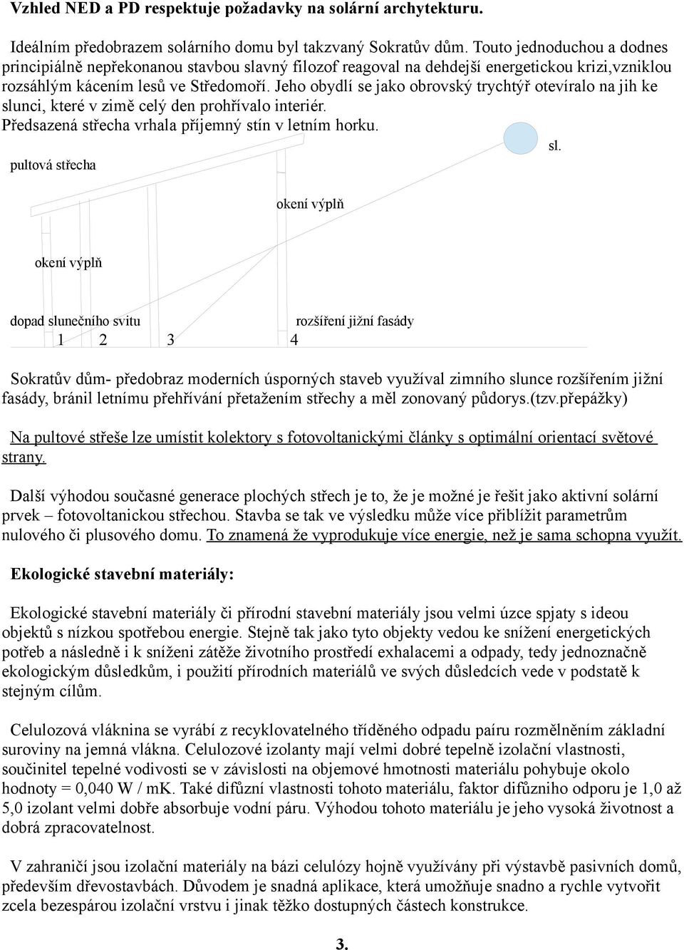 Jeho obydlí se jako obrovský trychtýř otevíralo na jih ke slu