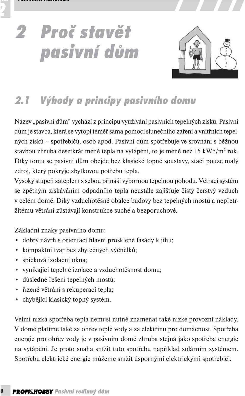 Pasivní dům spotřebuje ve srovnání s běžnou stavbou zhruba desetkrát méně tepla na vytápění, to je méně než 15 kwh/m 2 rok.