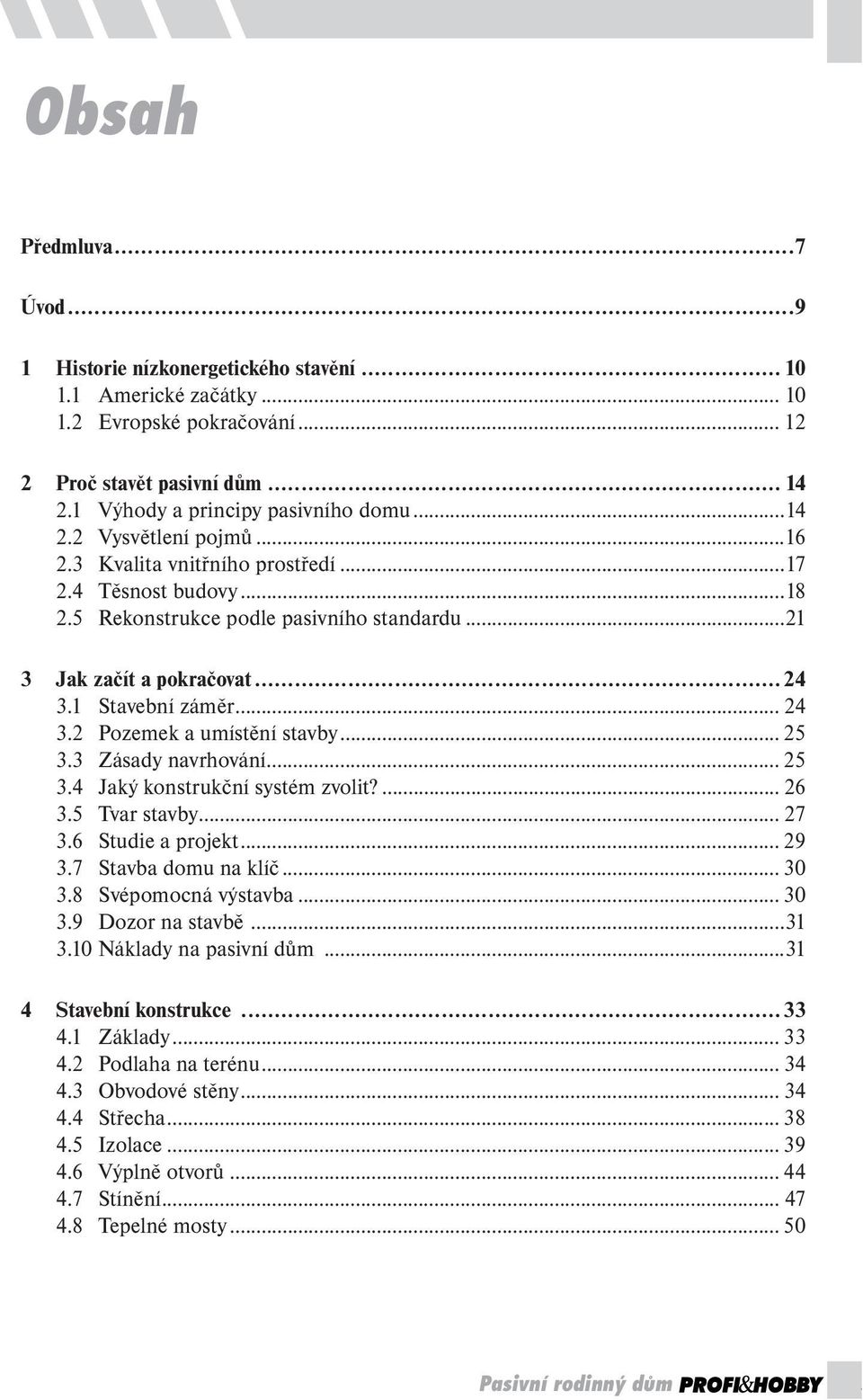 2 Pozemek a umístění stavby... 25 3.3 Zásady navrhování... 25 3.4 Jaký konstrukční systém zvolit?... 26 3.5 Tvar stavby... 27 3.6 Studie a projekt... 29 3.7 Stavba domu na klíč... 30 3.