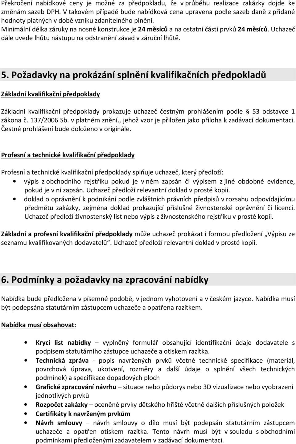 Minimální délka záruky na nosné konstrukce je 24 měsíců a na ostatní části prvků 24 měsíců. Uchazeč dále uvede lhůtu nástupu na odstranění závad v záruční lhůtě. 5.