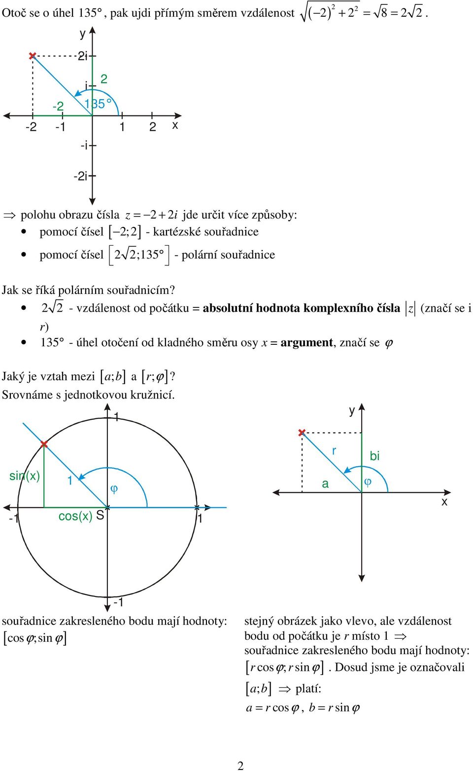 - vzdálenost od počátku = absolutní hodnota kompleního čísla z (značí se r) 35 - úhel otočení od kladného směru os = argument, značí se ϕ Jaký je vztah mez [ a; b ] a [ ; ] r ϕ?