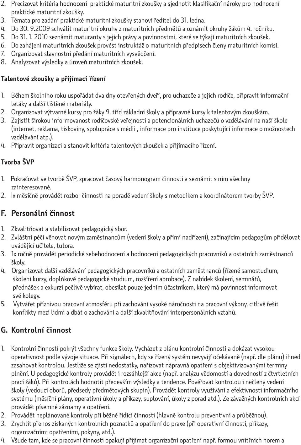 2010 seznámit maturanty s jejich právy a povinnostmi, které se týkají maturitních zkoušek. 6. Do zahájení maturitních zkoušek provést instruktáž o maturitních předpisech členy maturitních komisí. 7.