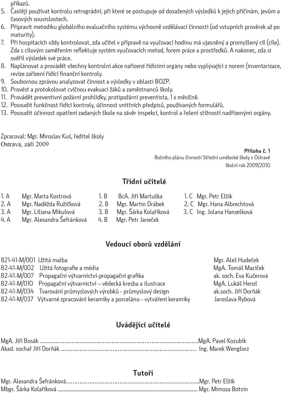 Při hospitacích vždy kontrolovat, zda učitel v přípravě na vyučovací hodinu má ujasněný a promyšlený cíl (cíle). Zda s cílovým zaměřením reflektuje systém vyučovacích metod, forem práce a prostředků.