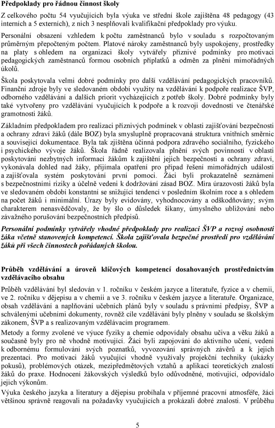 Platové nároky zaměstnanců byly uspokojeny, prostředky na platy s ohledem na organizaci školy vytvářely příznivé podmínky pro motivaci pedagogických zaměstnanců formou osobních příplatků a odměn za