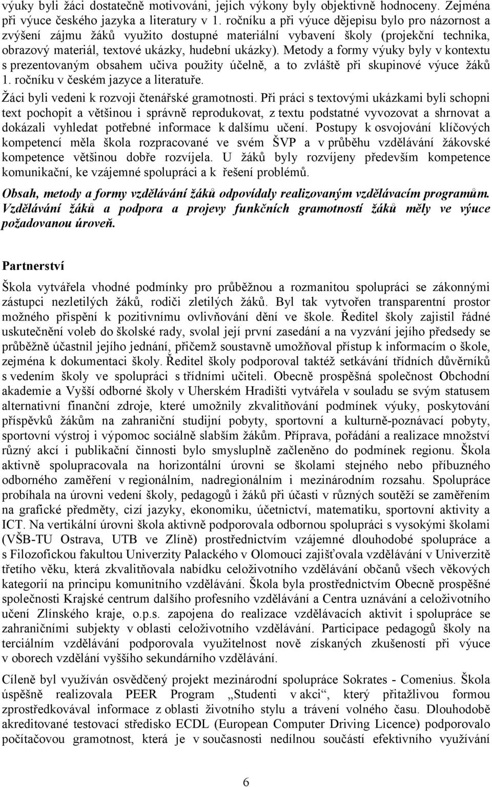 Metody a formy výuky byly v kontextu s prezentovaným obsahem učiva použity účelně, a to zvláště při skupinové výuce žáků 1. ročníku v českém jazyce a literatuře.